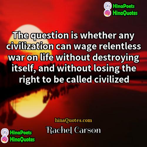 Rachel Carson Quotes | The question is whether any civilization can